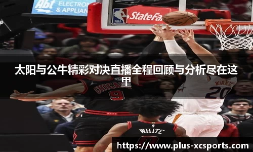太阳与公牛精彩对决直播全程回顾与分析尽在这里